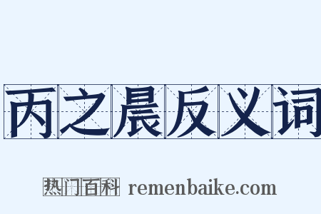 丙之晨反义词是什么意思的图片